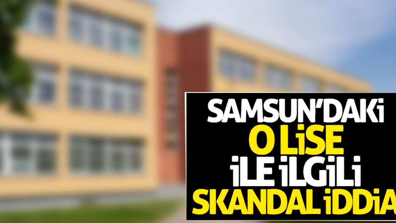 Samsun'daki o lise ile ilgili skandal iddia