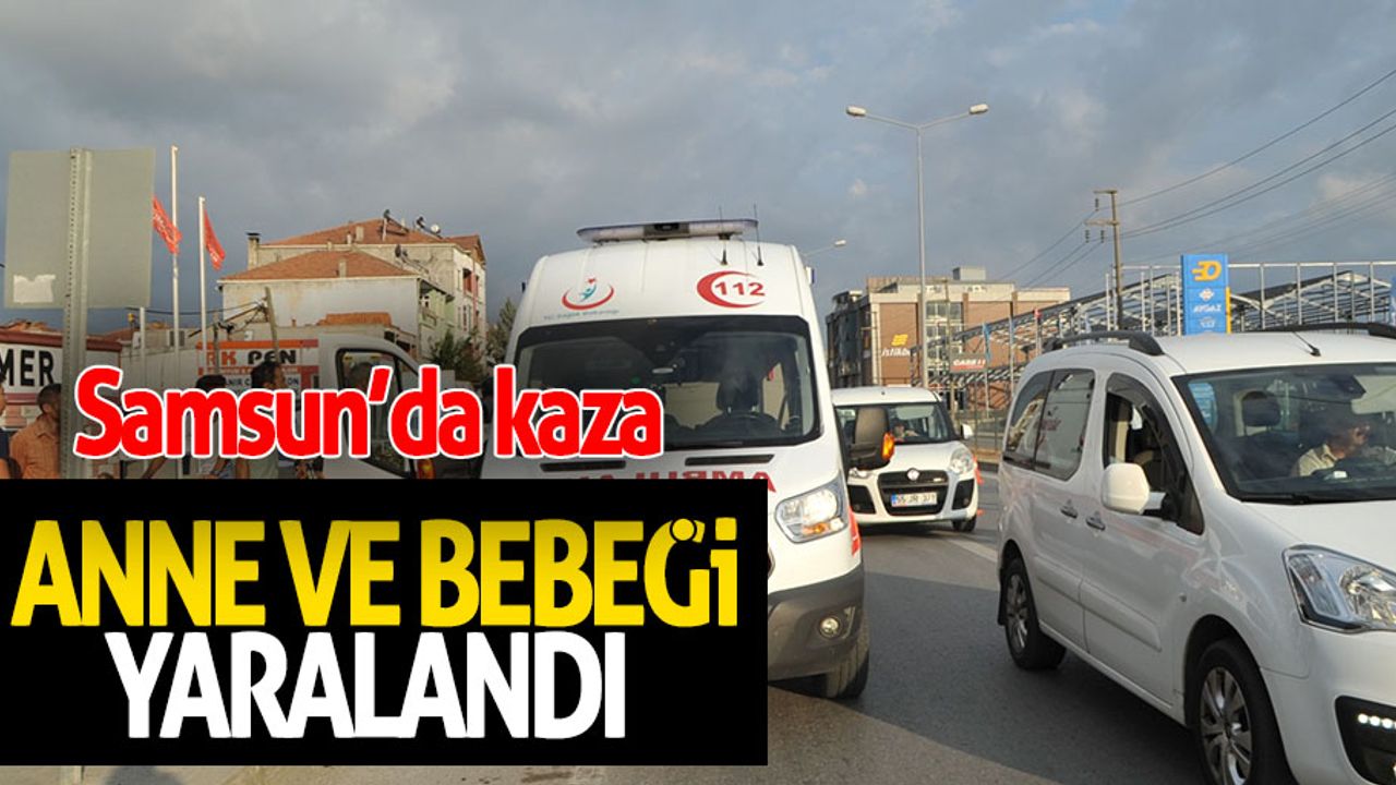 Samsun’da kaza; anne ve bebeği yaralandı
