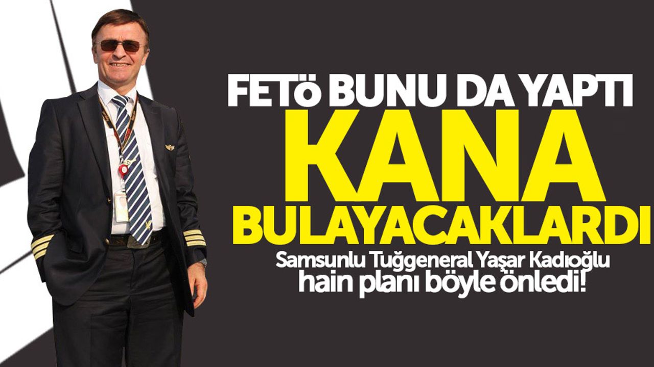 Samsunlu Tuğgeneral Kadıoğlu, FETÖ’nün hain planını önledi