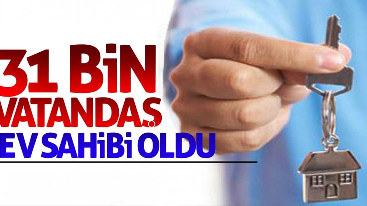 31 bin vatandaş ev sahibi oldu