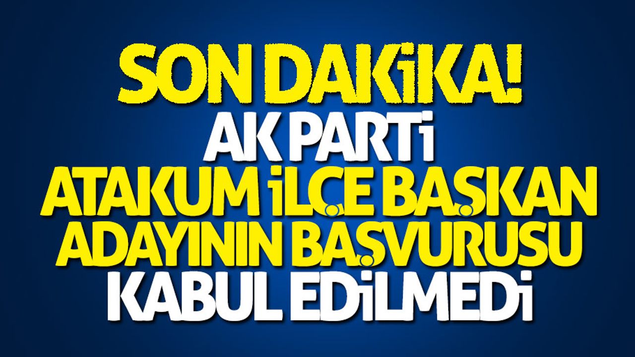 Ak Parti Atakum İlçe Başkan Adayının başvurusu kabul edilmedi