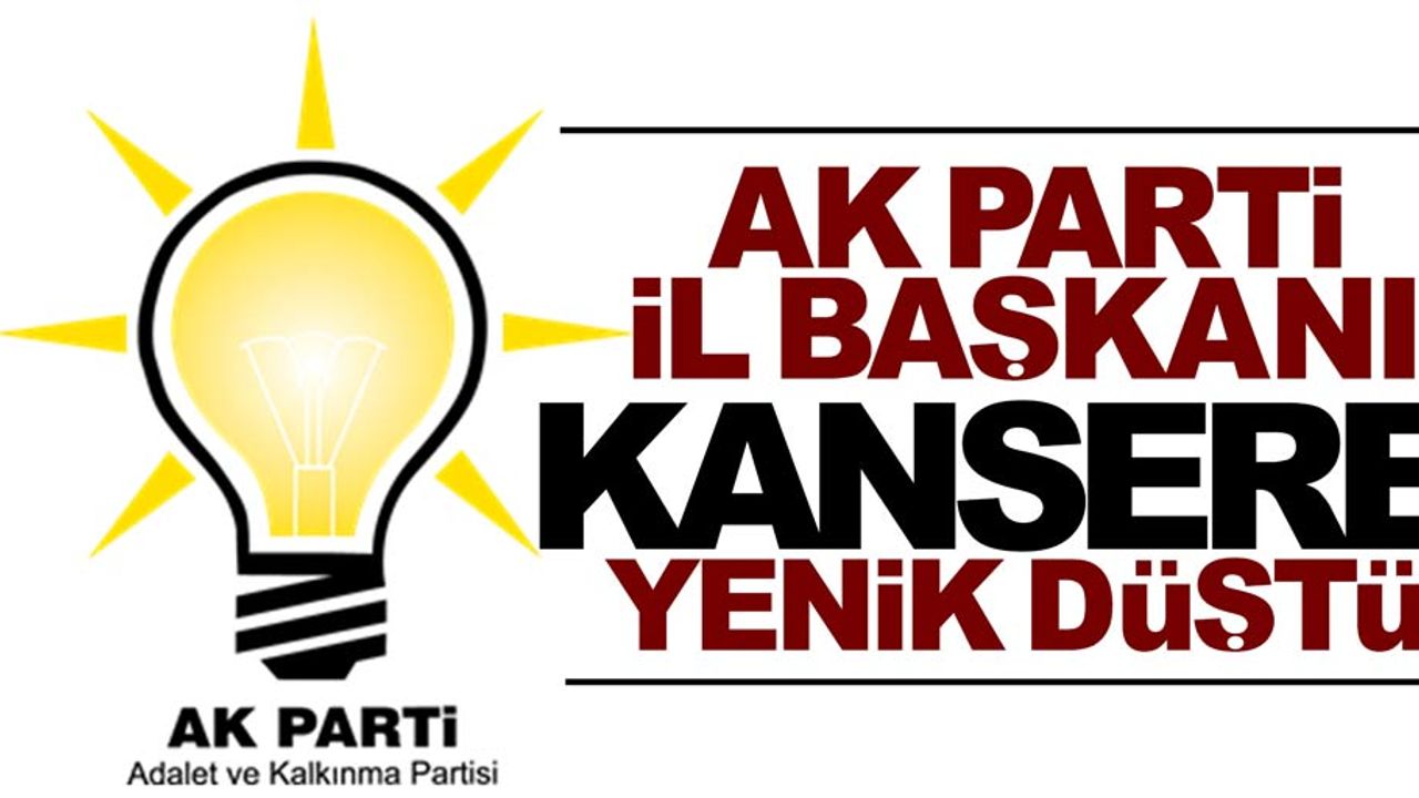 Ak Parti il başkanı kansere yenik düştü