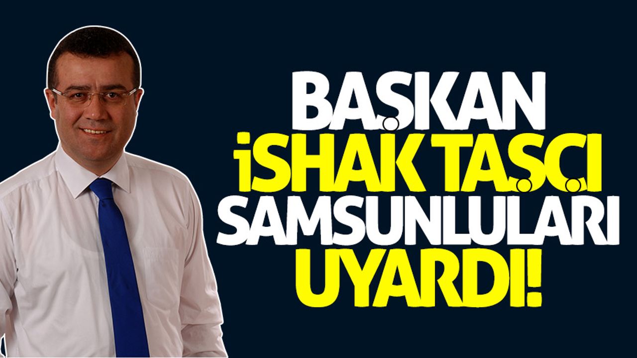 Atakum Belediye Başkanı İshak Taşçı'dan önemli uyarı