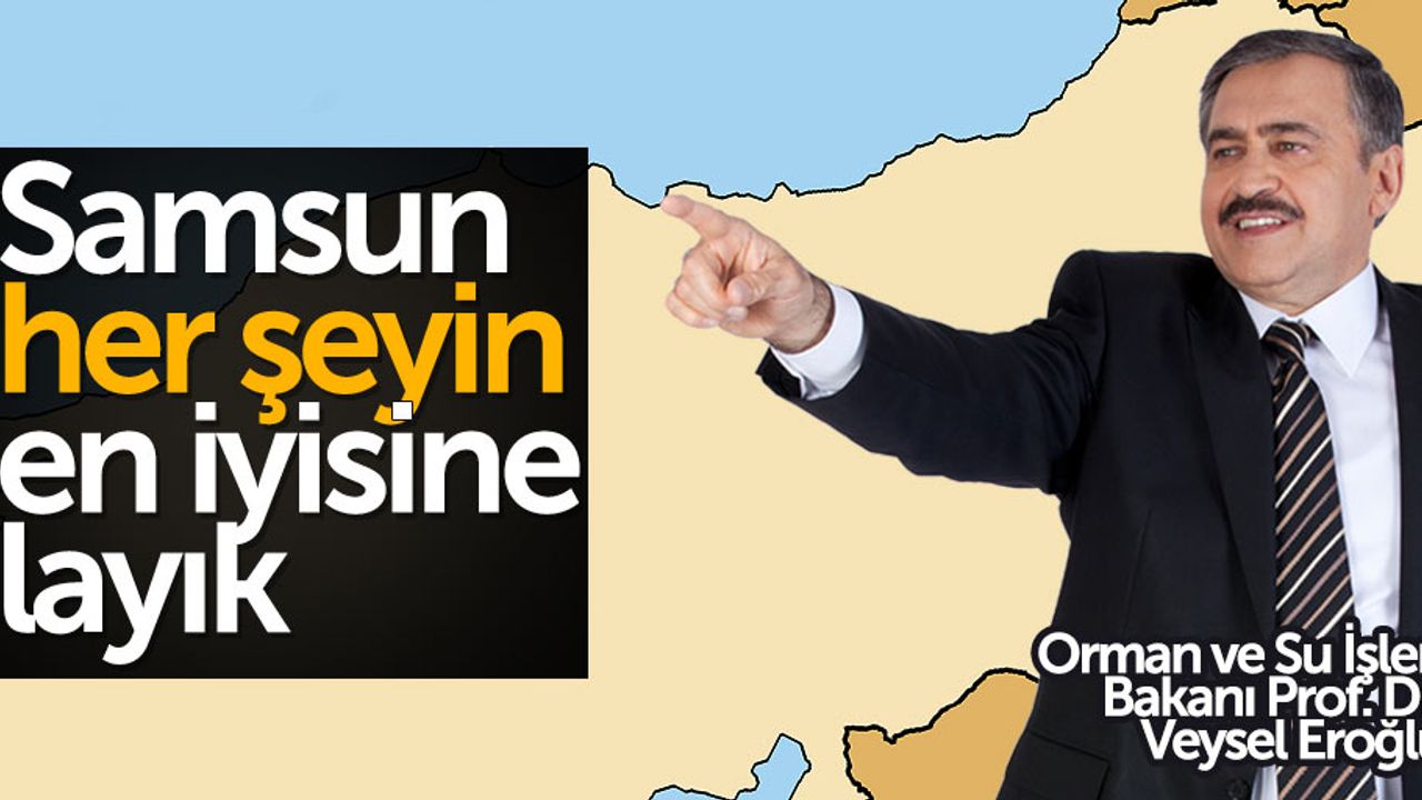 Bakan Eroğlu: Samsun her şeyin en iyisine layık