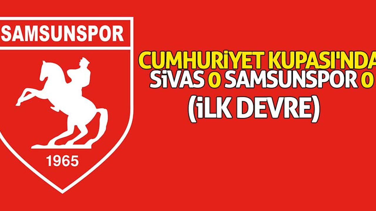 Cumhuriyet Kupası'nda Sivas 0 Samsunspor 0 (İlk Devre)