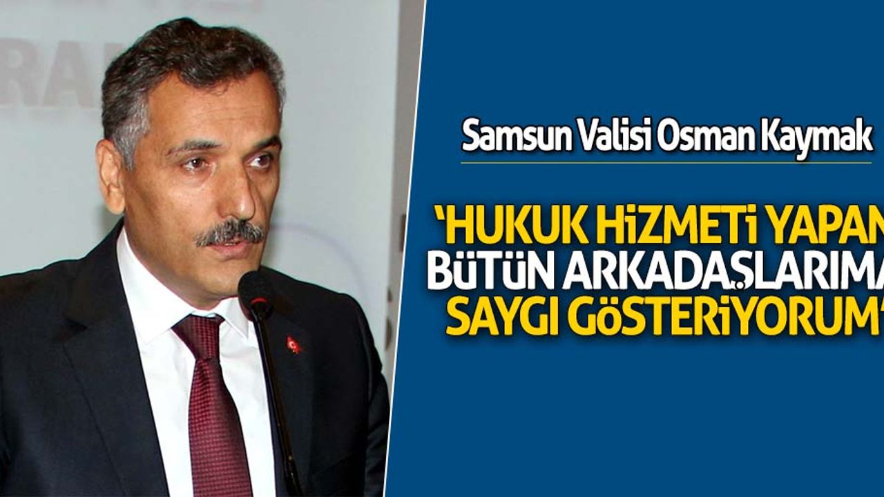 ‘Hukuk hizmeti yapan bütün arkadaşlarıma saygı gösteriyorum’