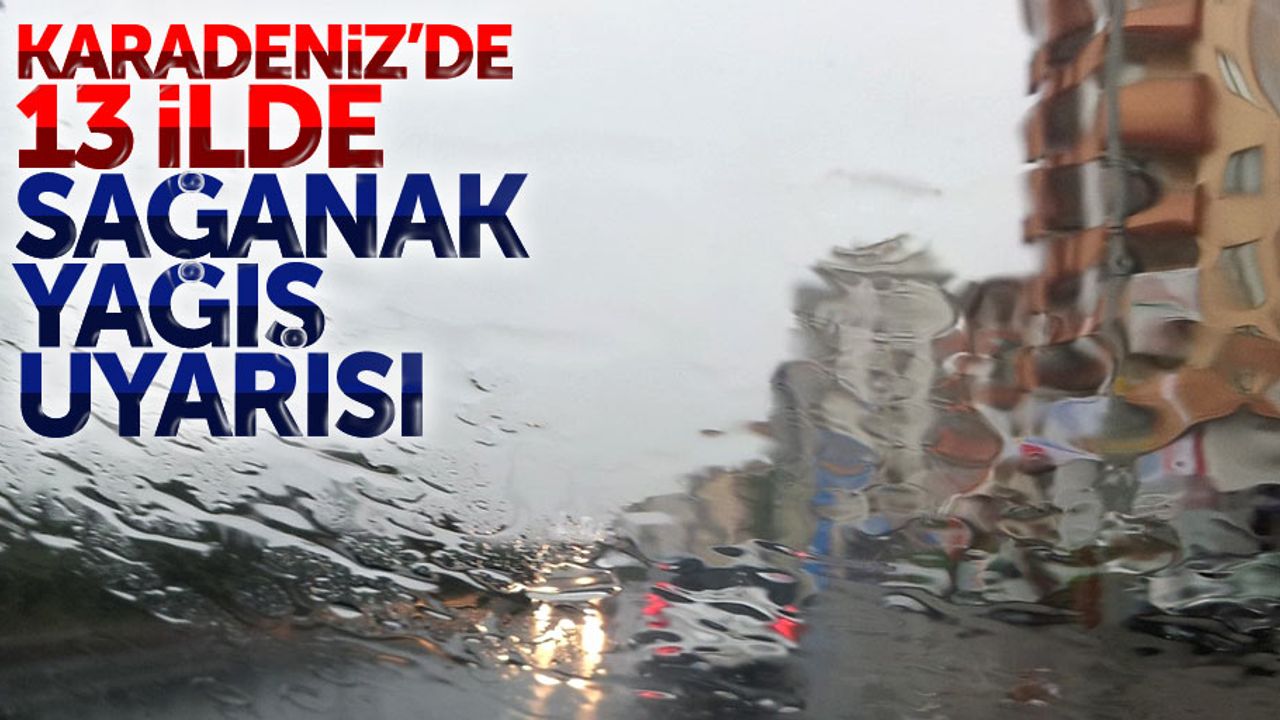 Karadeniz'de 13 ilde sağanak yağış uyarısı