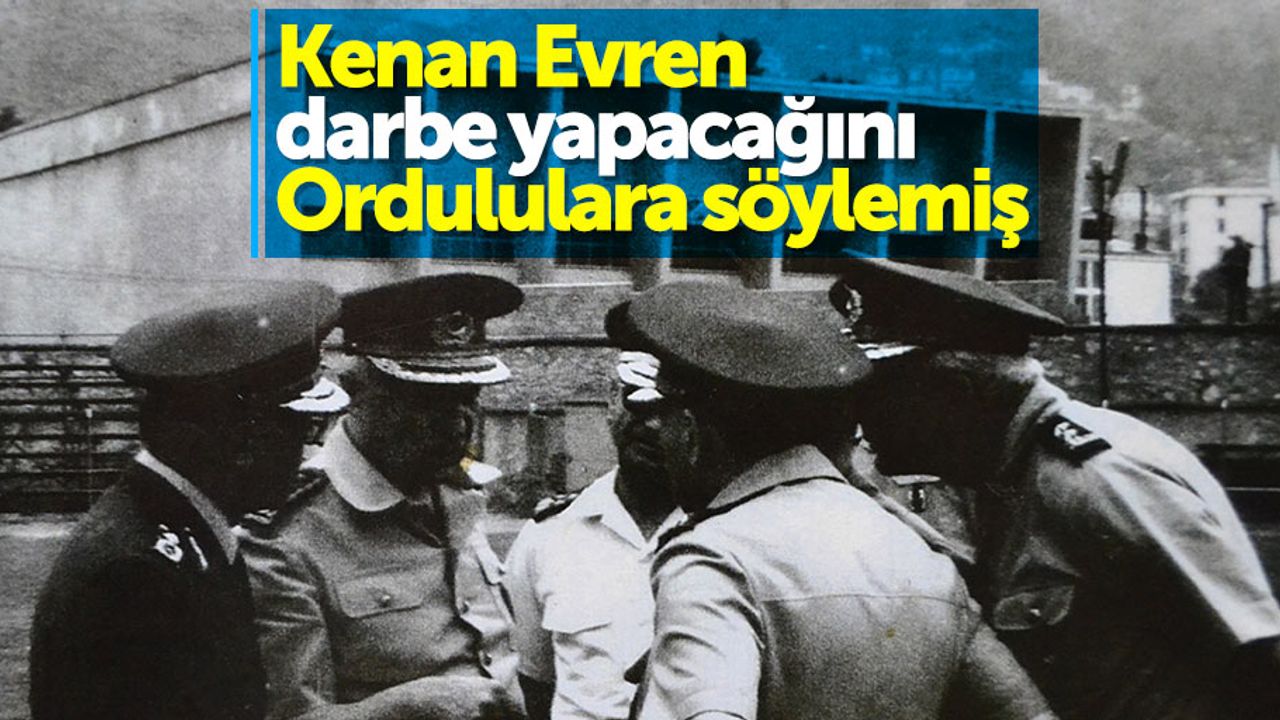 Kenan Evren darbe yapacağını Ordululara söylemiş