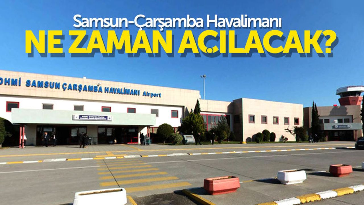 Samsun-Çarşamba Havalimanı ne zaman açılacak?