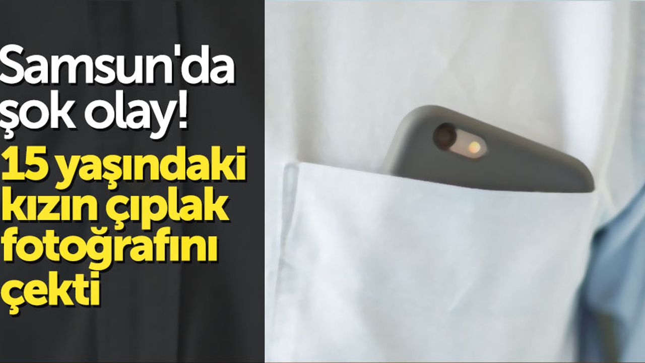 Samsun'da 15 yaşındaki kızın çıplak fotoğrafını çeken sapık tutuklandı