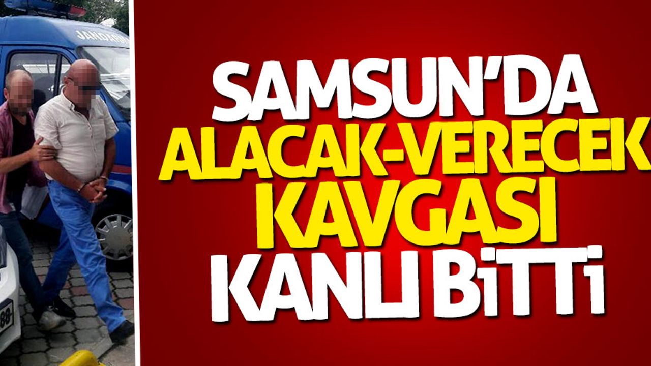 Samsun'da alacak verecek kavgası kanlı bitti