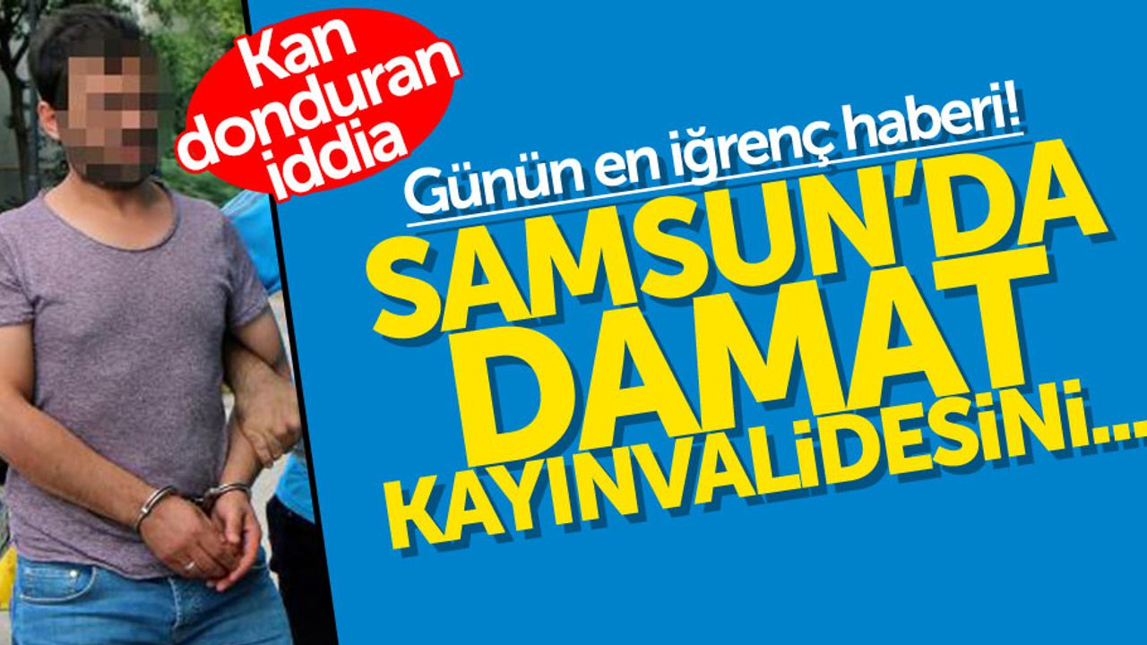 Samsun'da damat kayınvalidesine cinsel tacizde bulundu