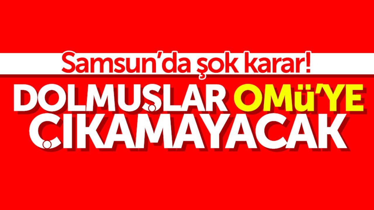Samsun'da dolmuşlar OMÜ'ye çıkamayacak: Şok karar