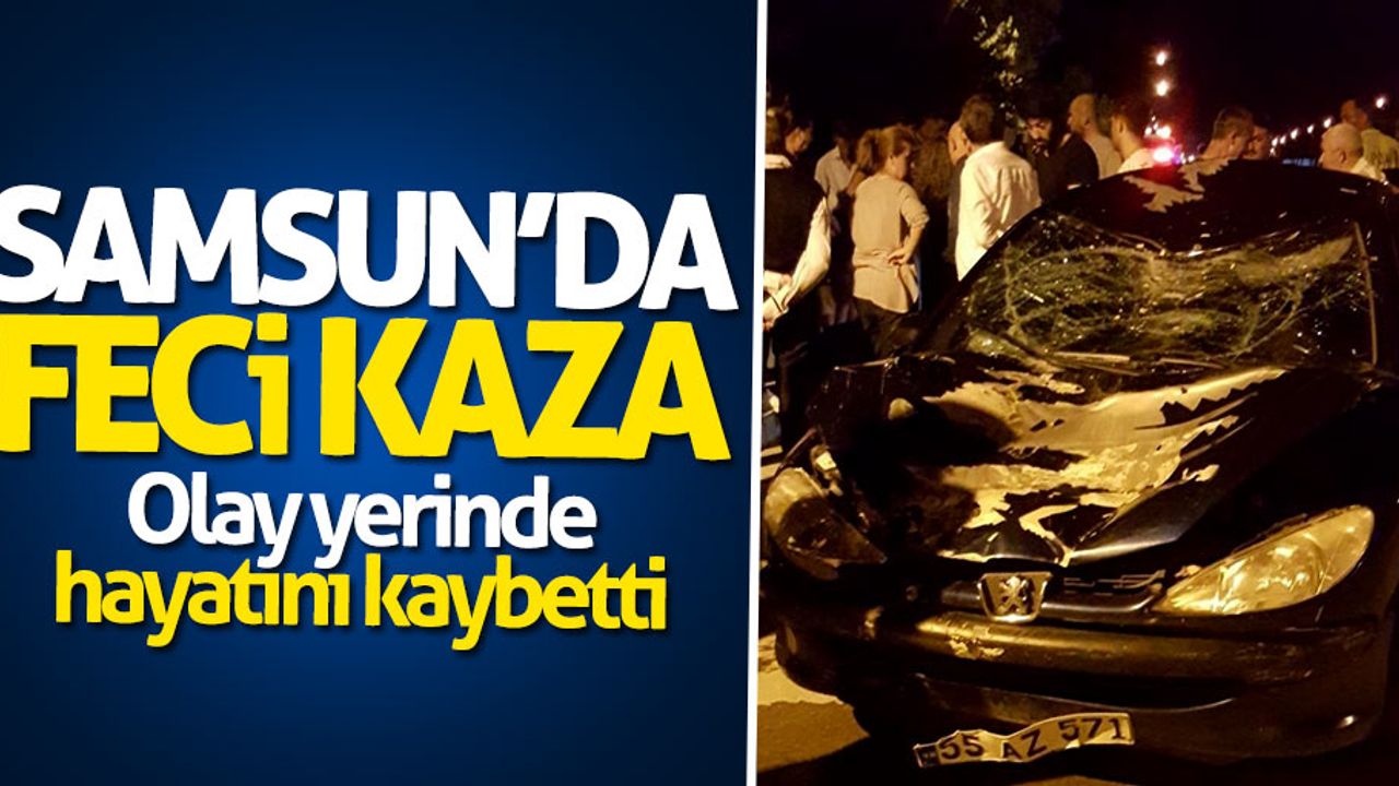 Samsun'da feci kaza: Olay yerinde hayatını kaybetti