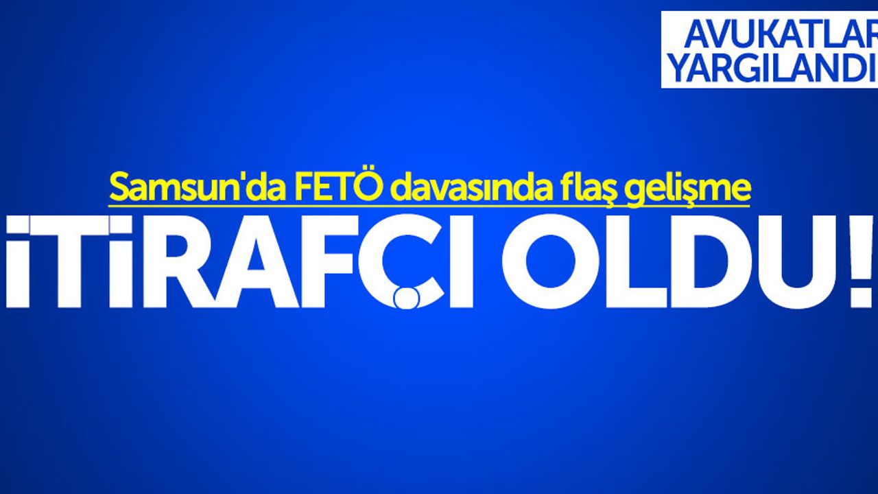 Samsun'da FETÖ davasında flaş gelişme: İtirafçı oldu