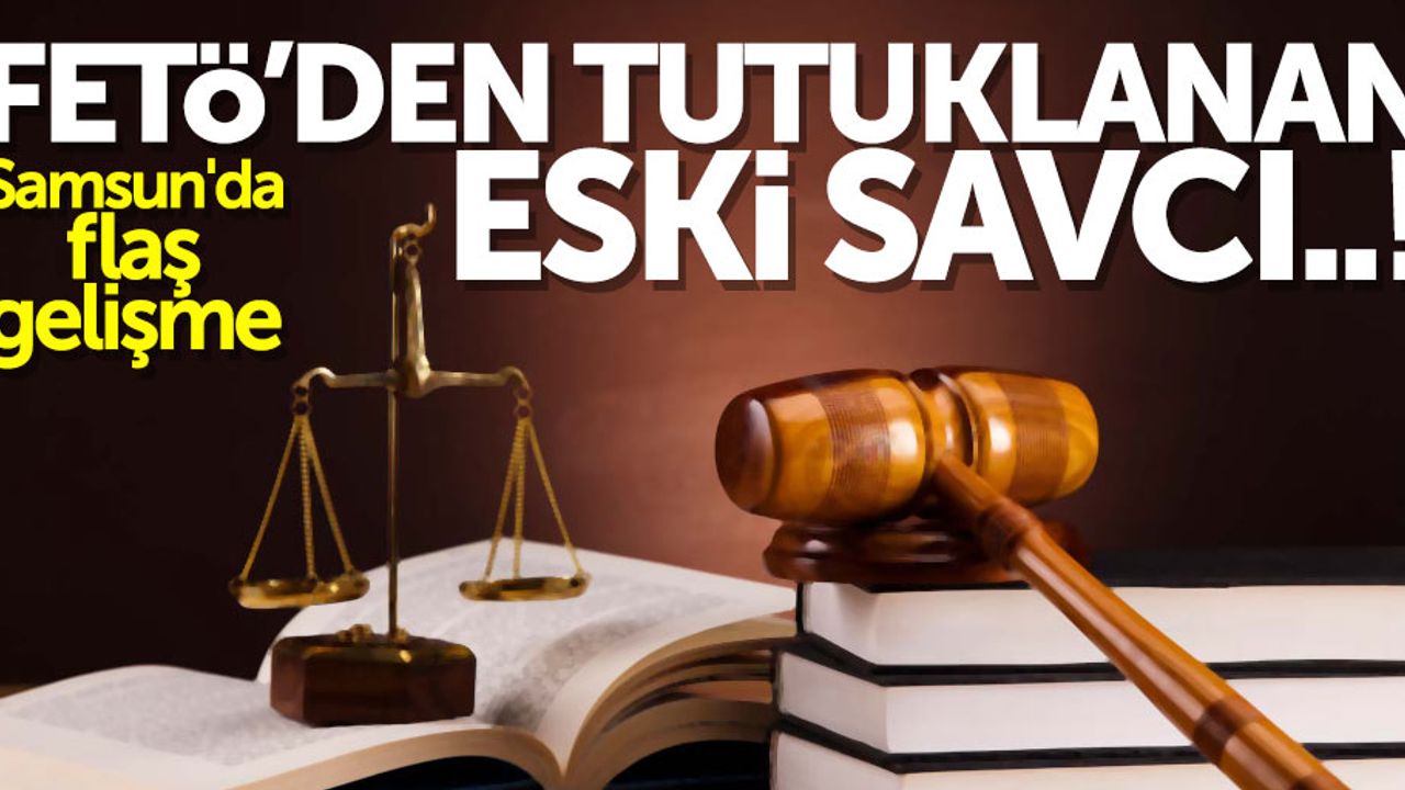 Samsun'da flaş gelişme: FETÖ'den tutuklanan eski savcı...