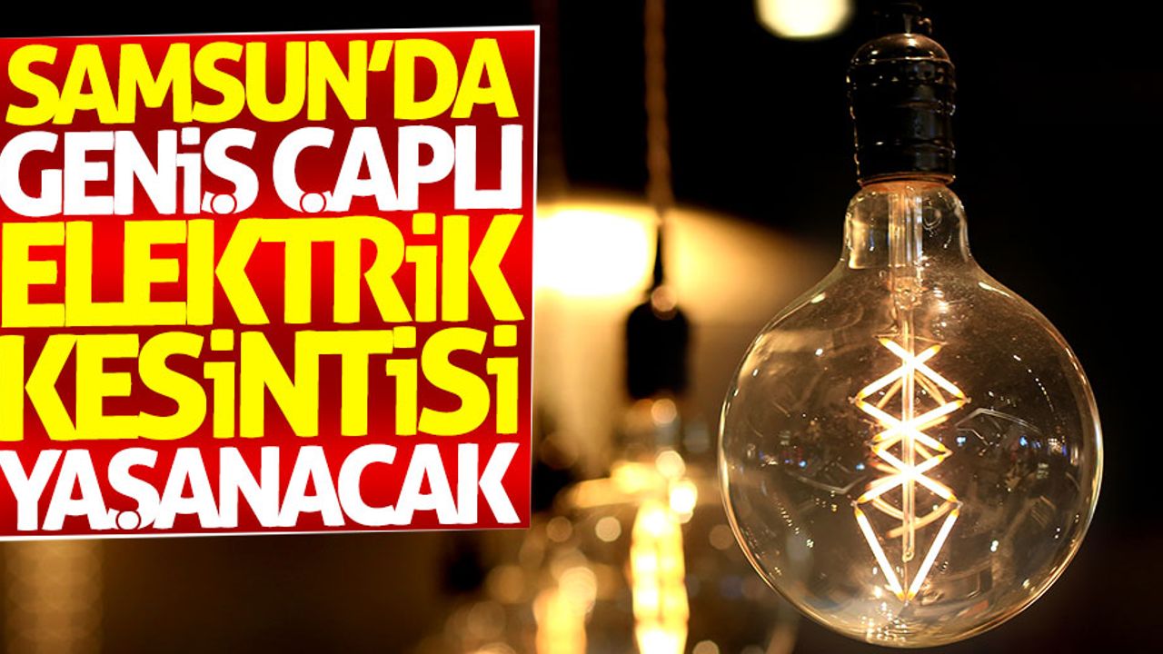 Samsun'da geniş çaplı elektrik kesintisi yaşanacak