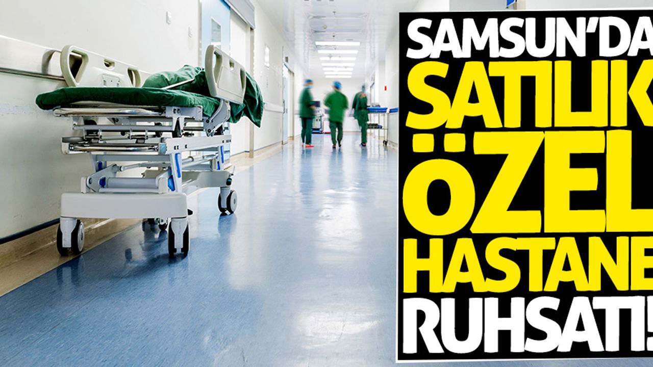 Samsun'da özel hastane ruhsatı satışa çıktı