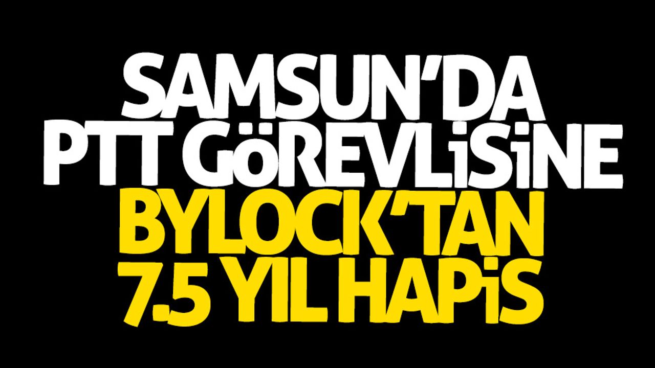 Samsun'da PTT görevlisine ByLock'tan 7.5 yıl hapis
