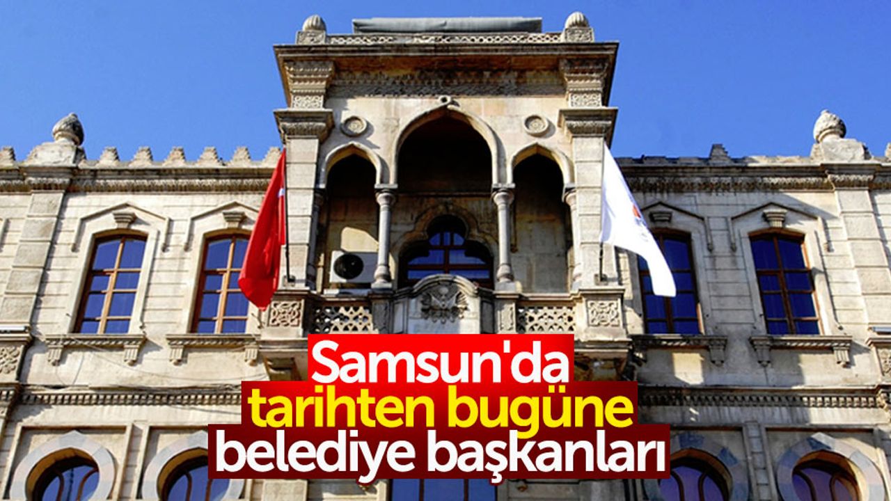 Samsun'da tarihten bugüne belediye başkanları