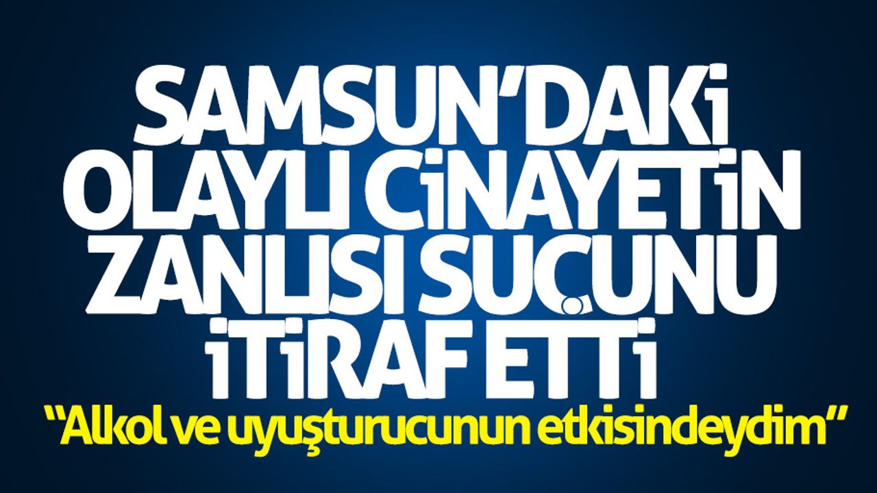Samsun'daki olaylı cinayetin zanlısı suçunu itiraf etti