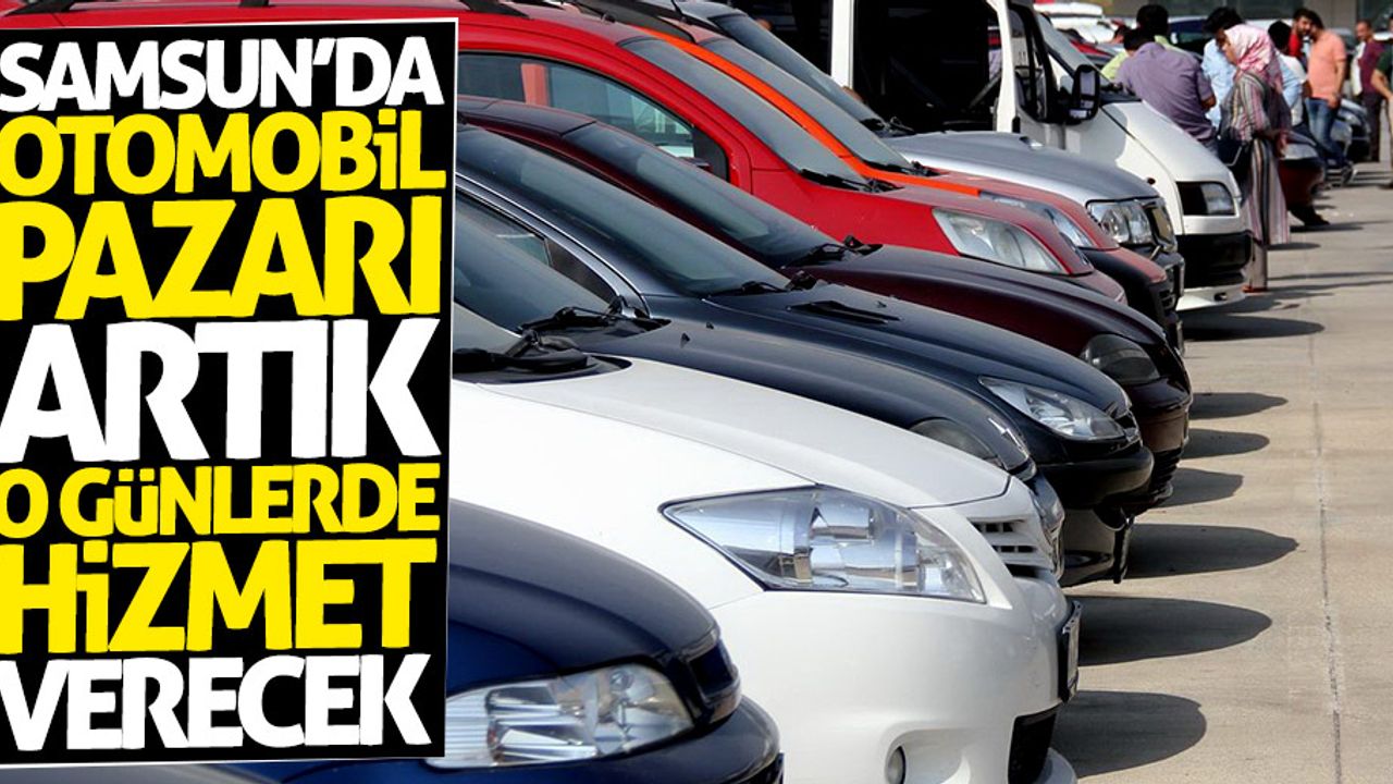 Samsun'daki otomobil pazarı artık o günlerde hizmet verecek