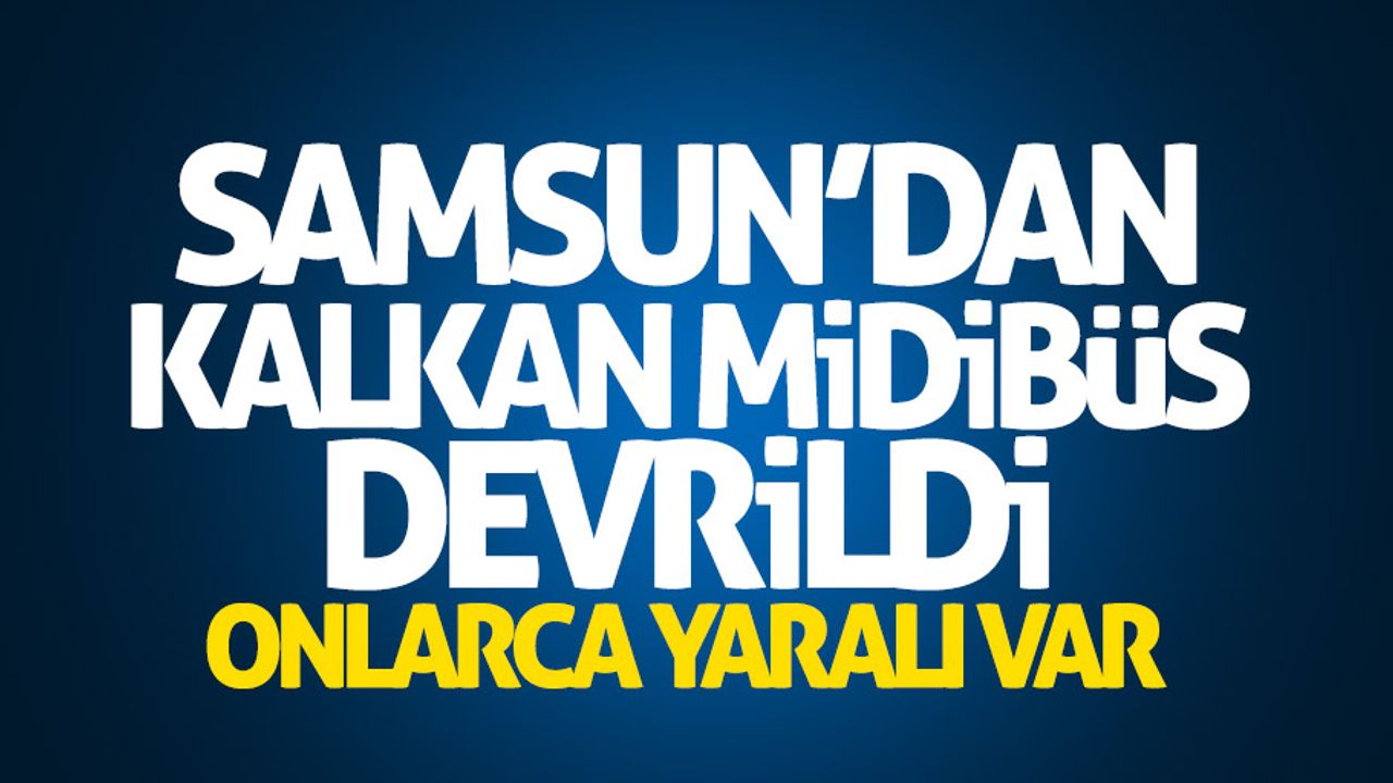 Samsun'dan kalkan midibüs devrildi! Onlarca yaralı var