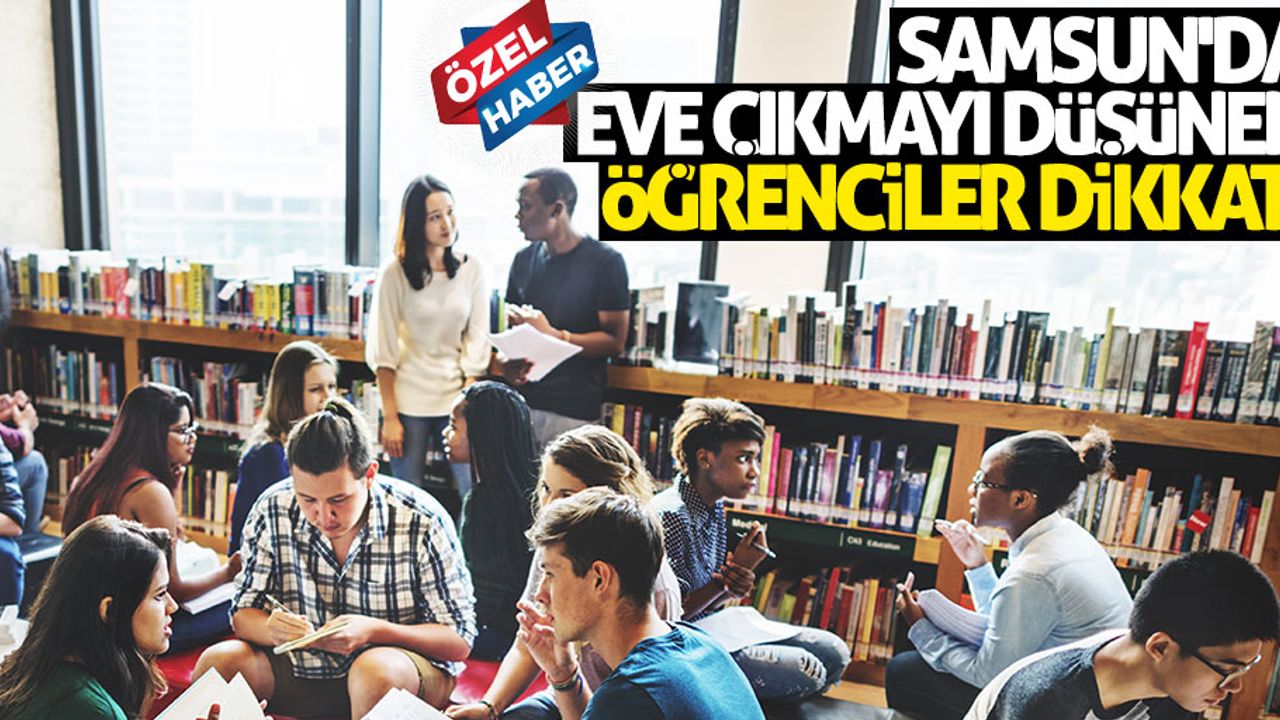 Samsun’da eve çıkmayı düşünen öğrenciler dikkat!