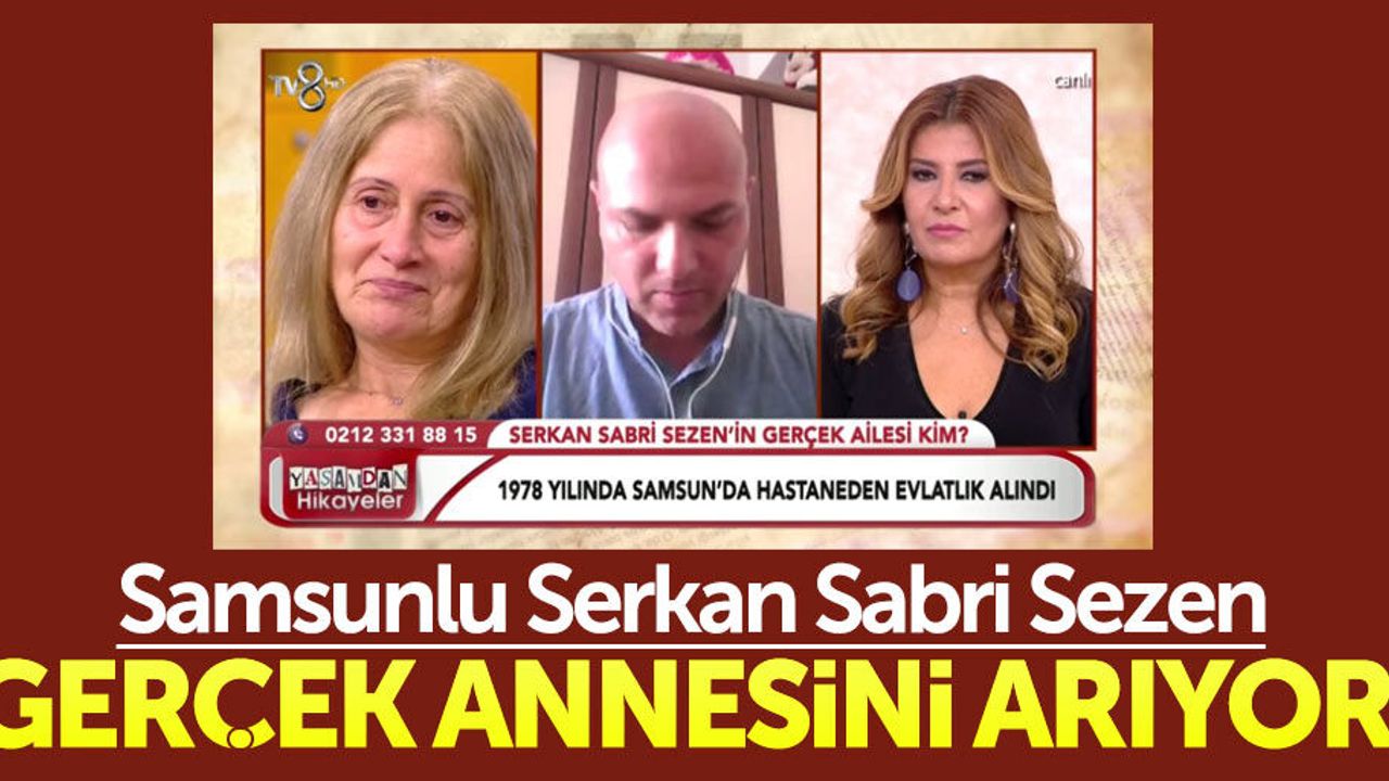 Samsunlu Serkan Sabri Sezen gerçek annesini arıyor
