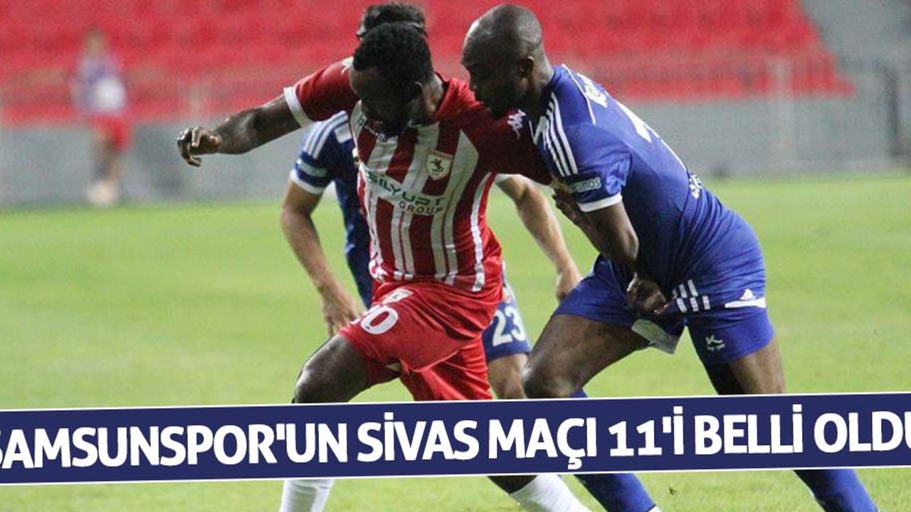 Samsunspor'un Sivas maçı 11'i belli oldu