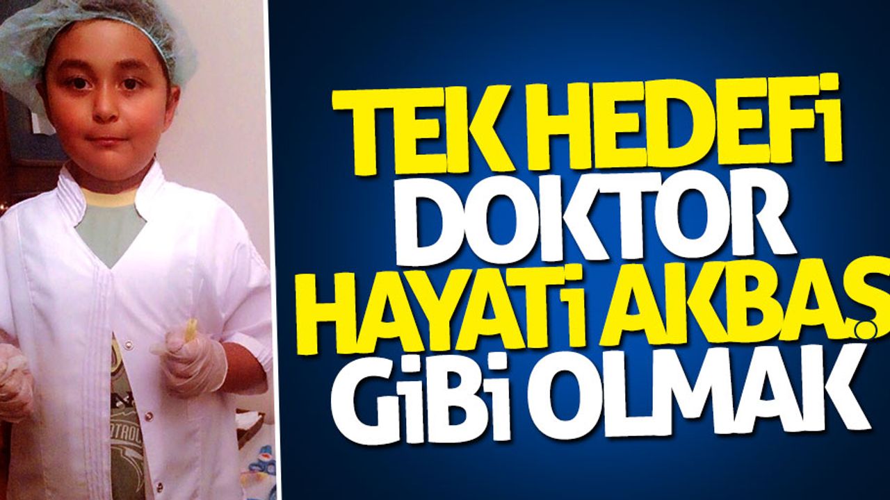 Tek hedefi Dr. Hayati Akbaş gibi olabilmek