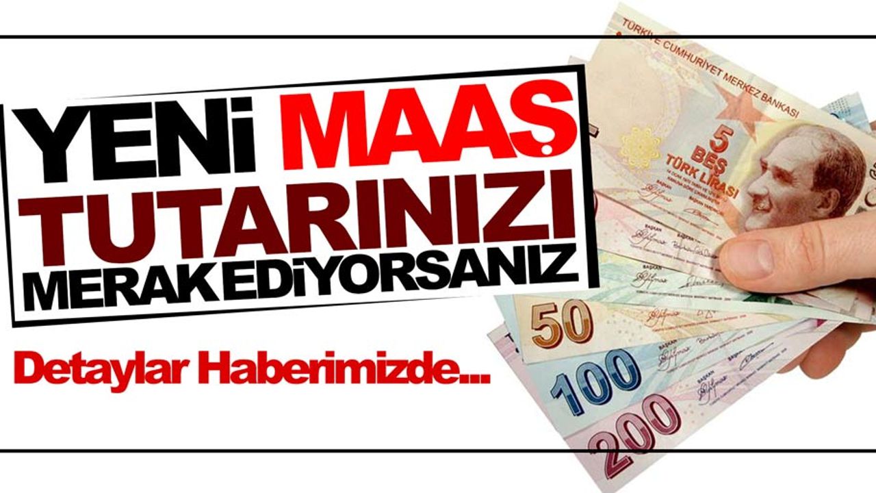 Yeni maaş tutarını merak ediyorsanız…