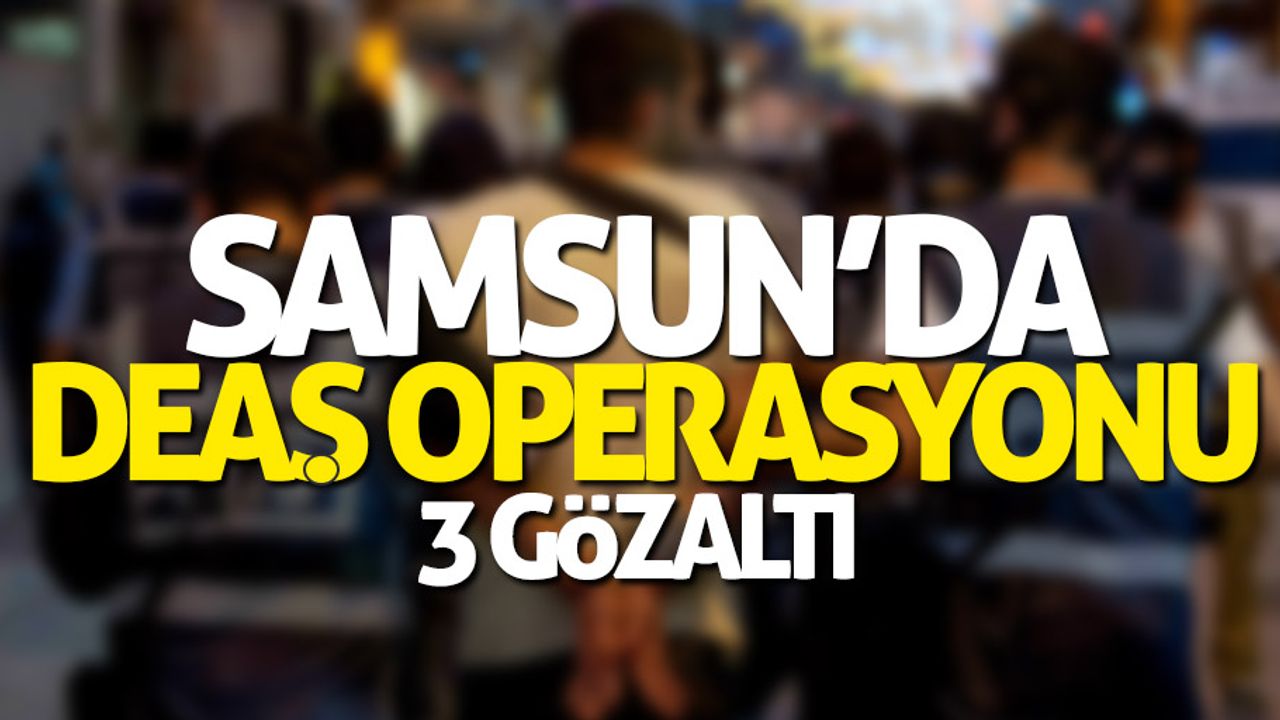 Samsun'da DEAŞ operasyonu: 3 gözaltı