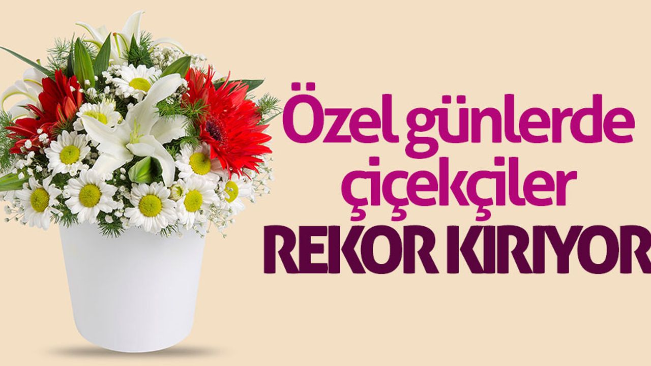  Özel günlerde çiçekçiler rekor kırıyor