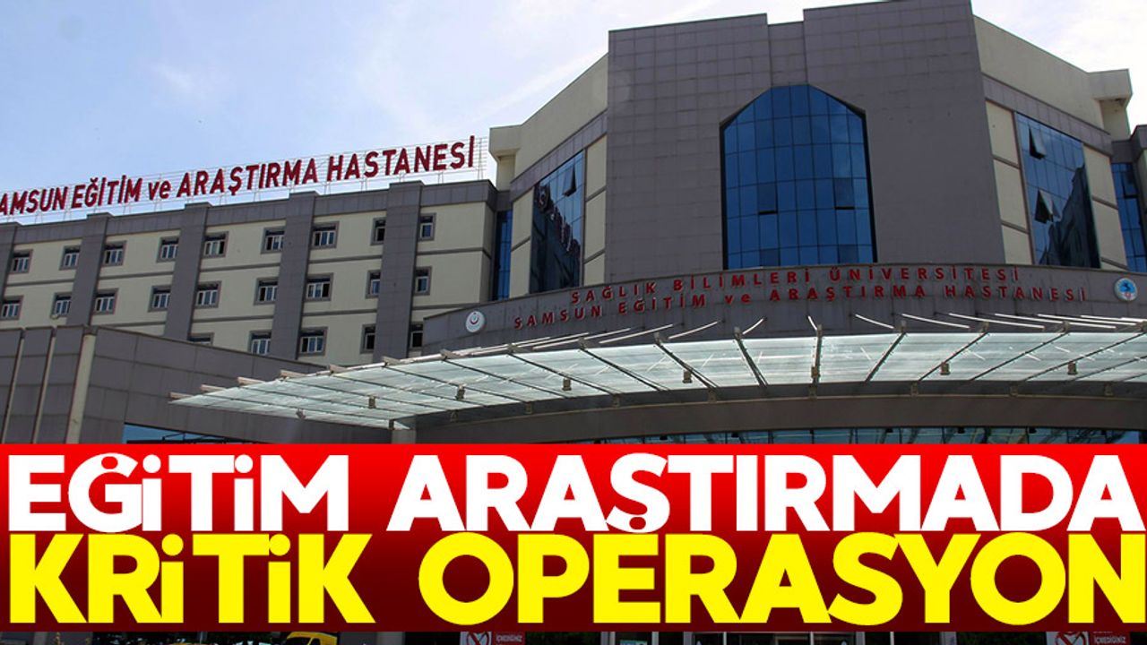 Samsun Eğitim Araştırma Hastanesinde kritik ameliyat