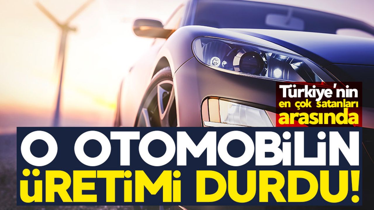 Türkiye'nin en çok satan otomobillerinden birinin üretimi durdu