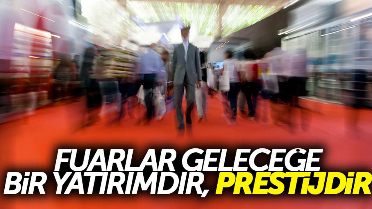 Güler: “Fuarlar geleceğe bir yatırımdır, prestijdir