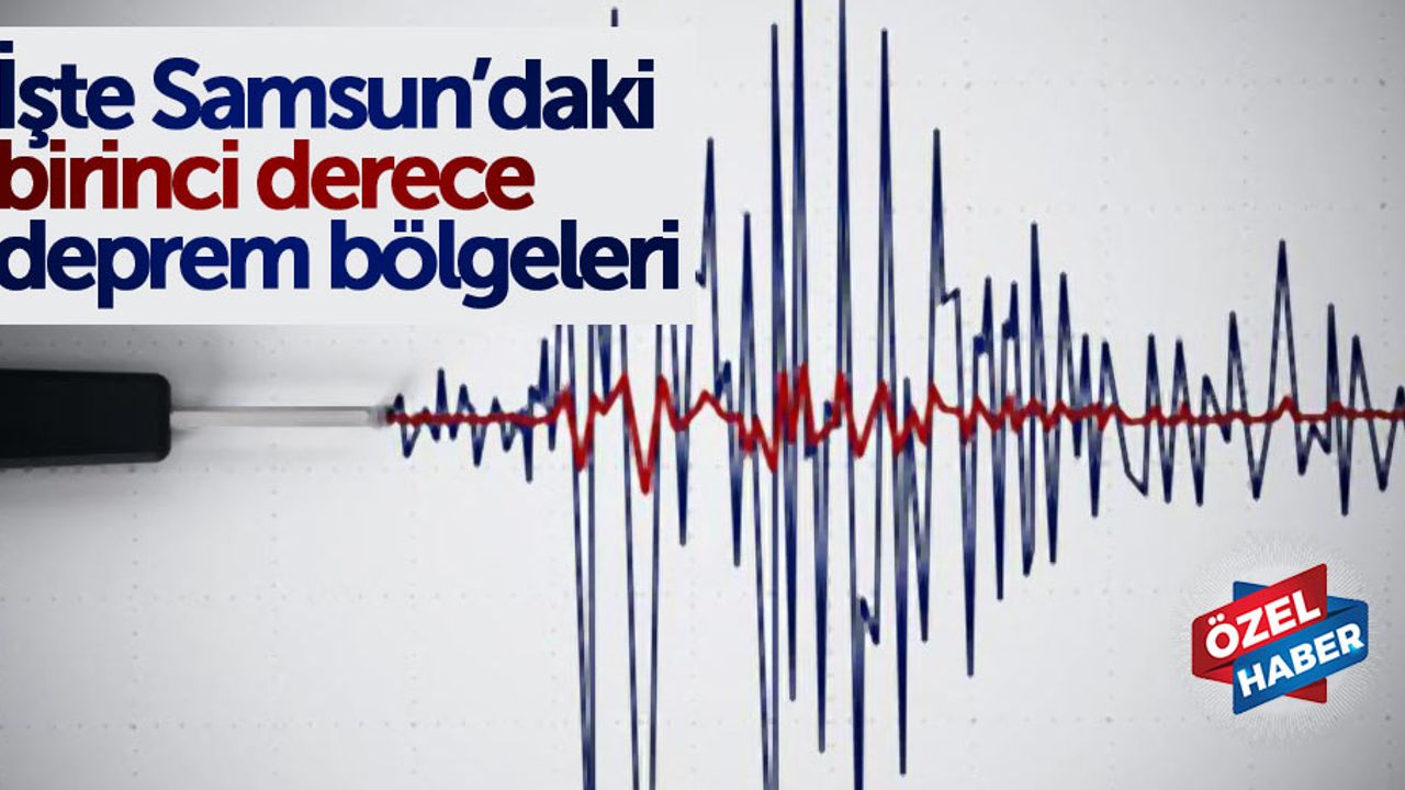 İşte Samsun’daki birinci derece deprem bölgeleri