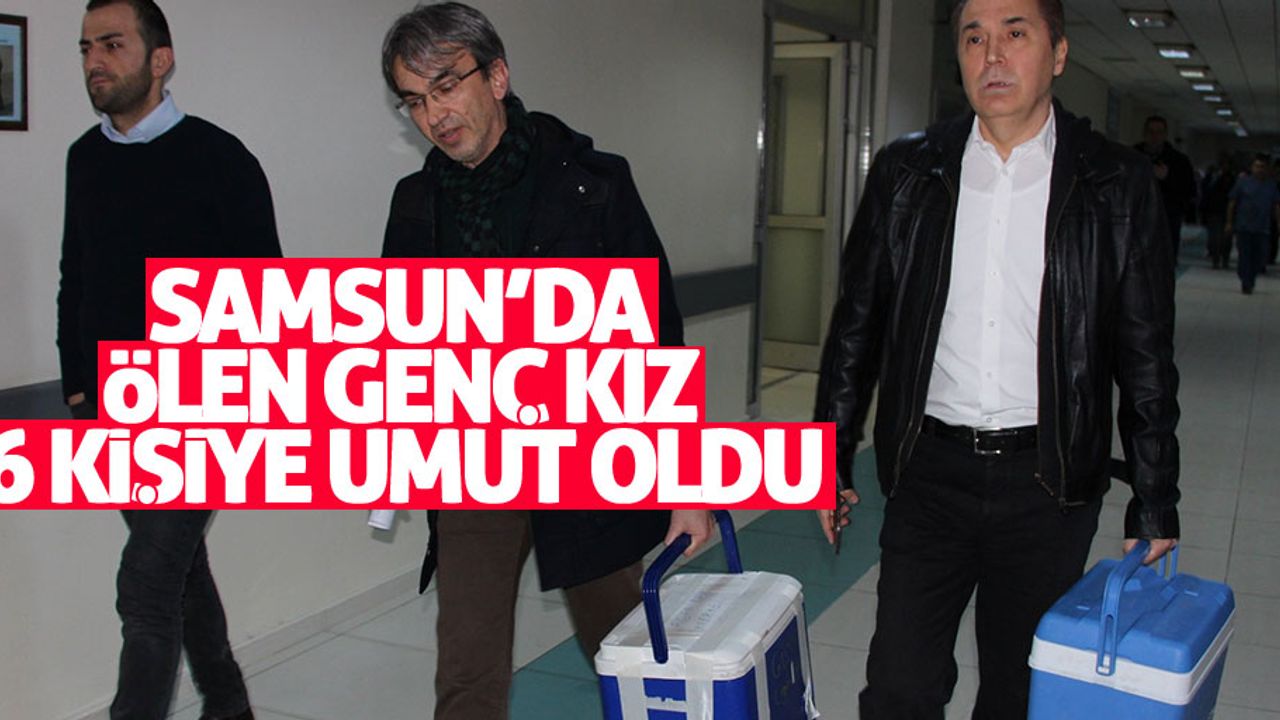 Samsun’da ölen genç kız 6 kişiye umut oldu