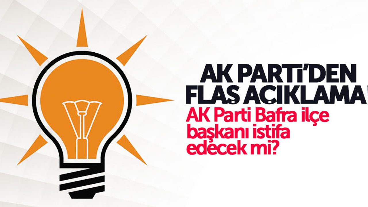 AK Parti'den Bafra ilçe teşkilatıyla ilgili açıklama