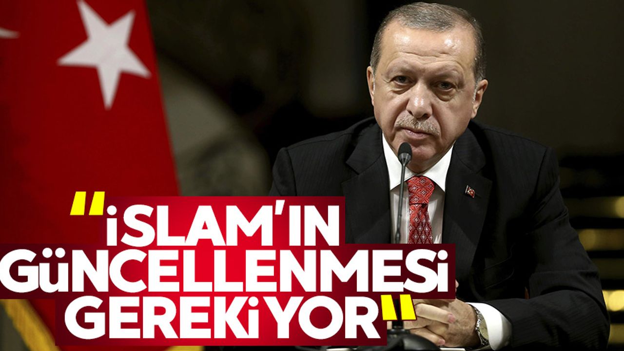 Cumhurbaşkanı Erdoğan: İslam’ın güncellenmesi gerekiyor