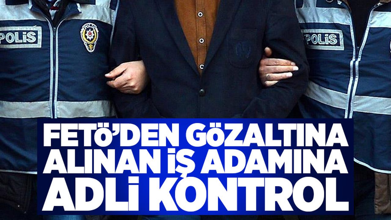 Samsun'da FETÖ'den gözaltına alınan iş adamına adli kontrol