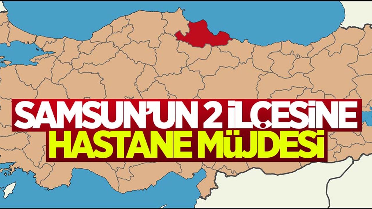 Samsun'un 2 ilçesine hastane müjdesi