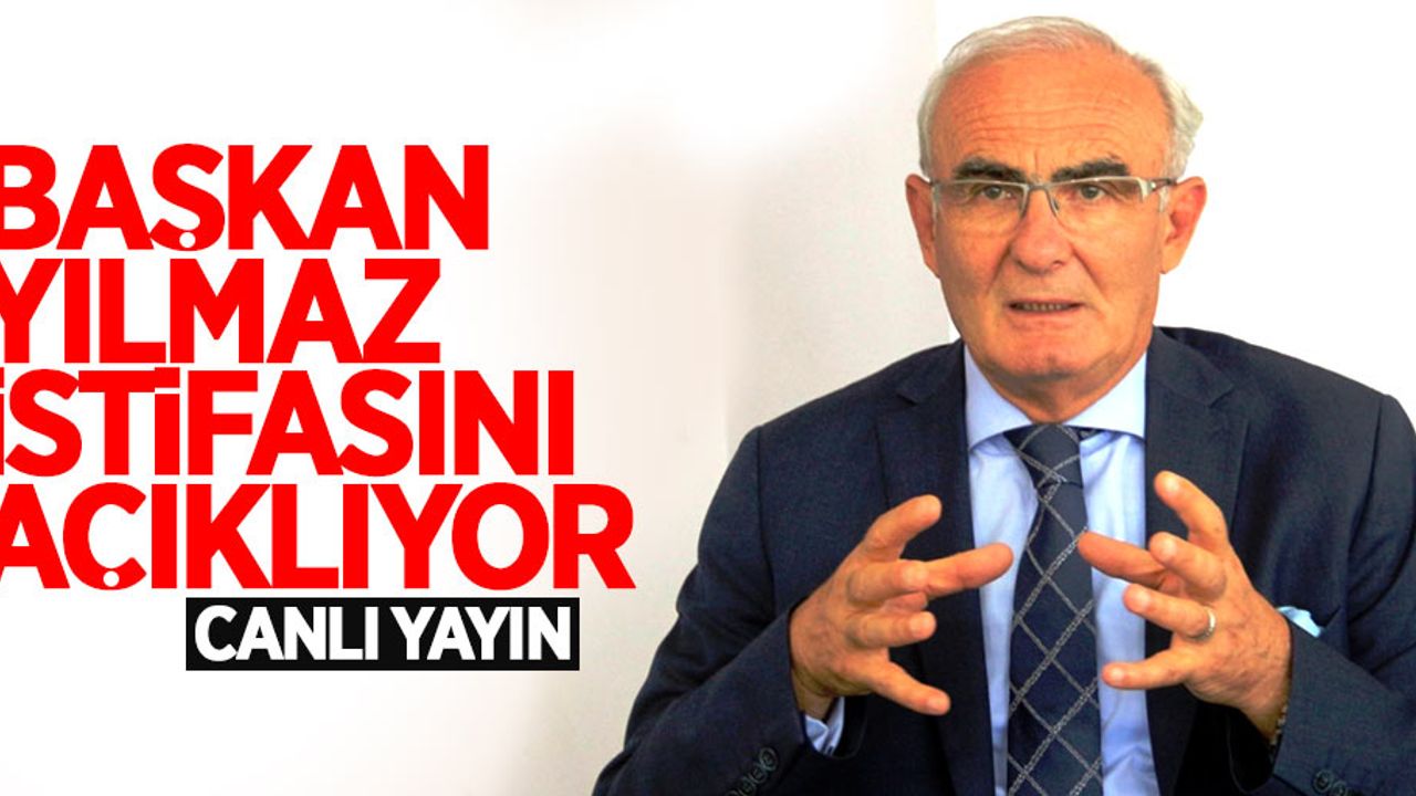 Başkan Yılmaz istifasını açıklıyor CANLI YAYIN