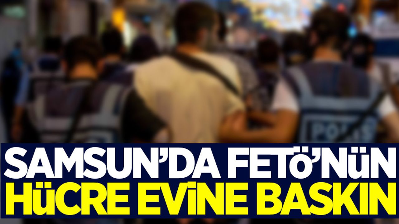 Samsun'da FETÖ'nün hücre evine baskın