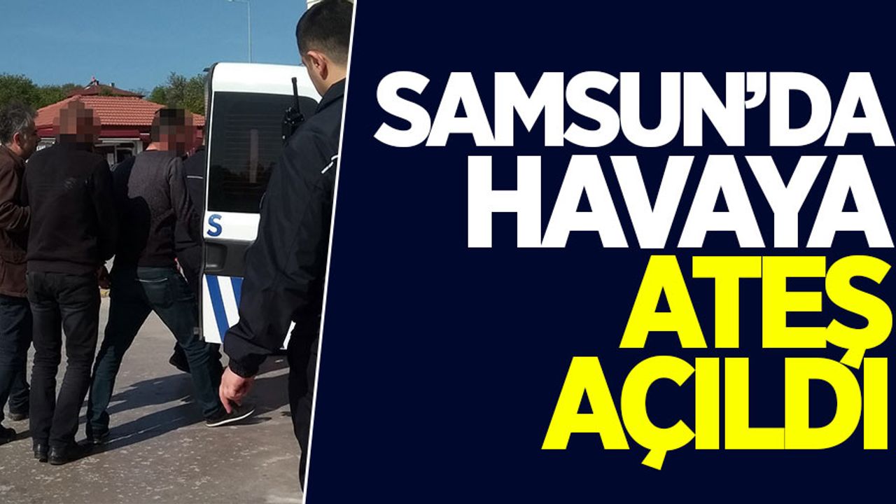 Samsun'da havaya ateş açıldı: 3 gözaltı