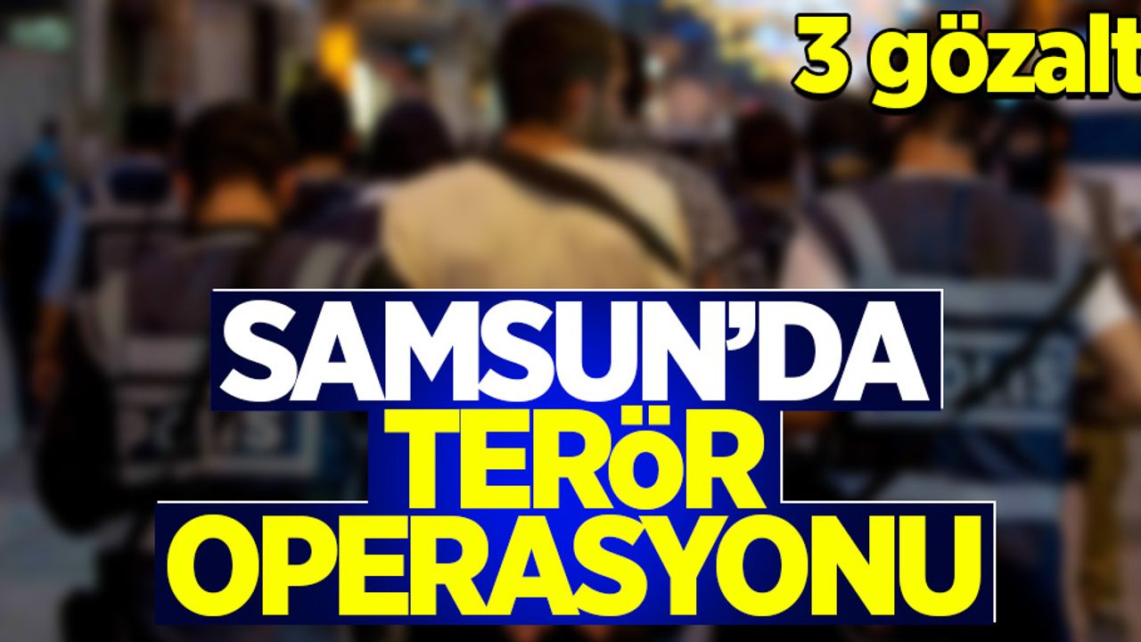 Samsun'da terör operasyonu: 3 gözaltı