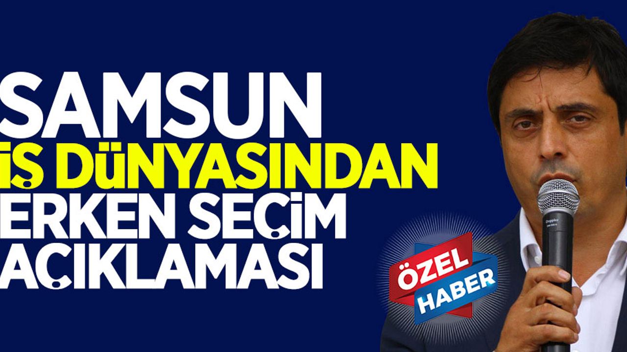 Samsun iş dünyasından Erken Seçim açıklaması