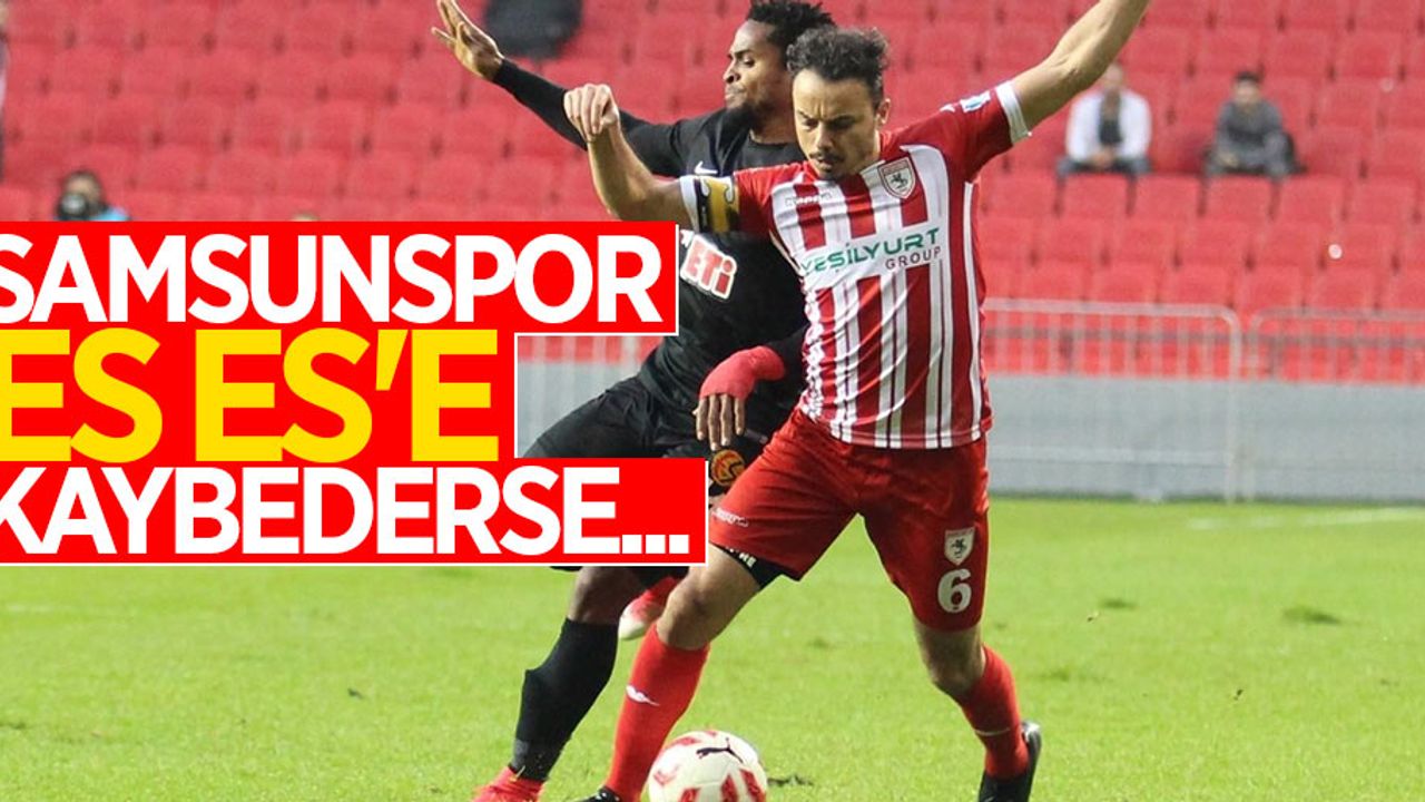 Samsunspor Es Es'e kaybederse...