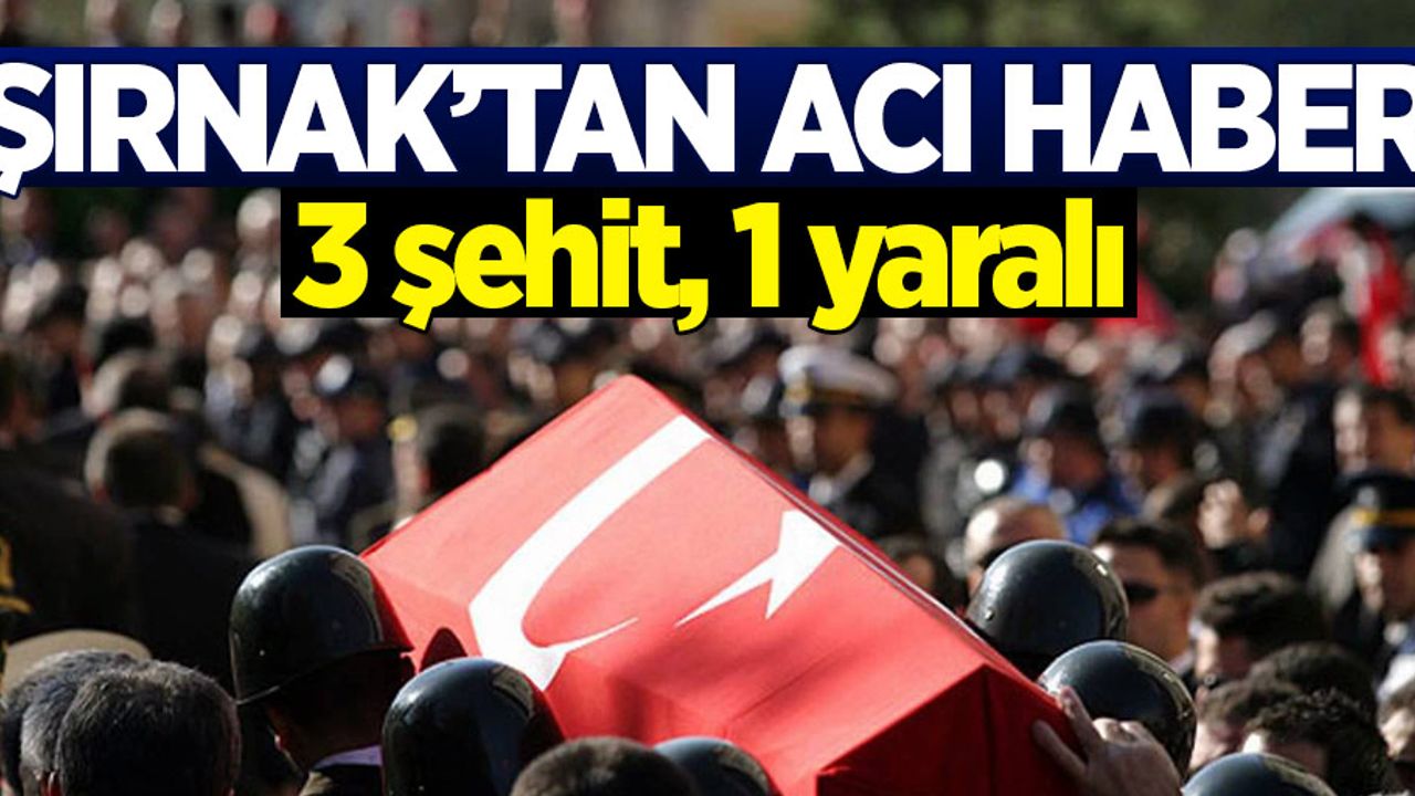 Şırnak'tan acı haber: 3 şehit, 1 yaralı